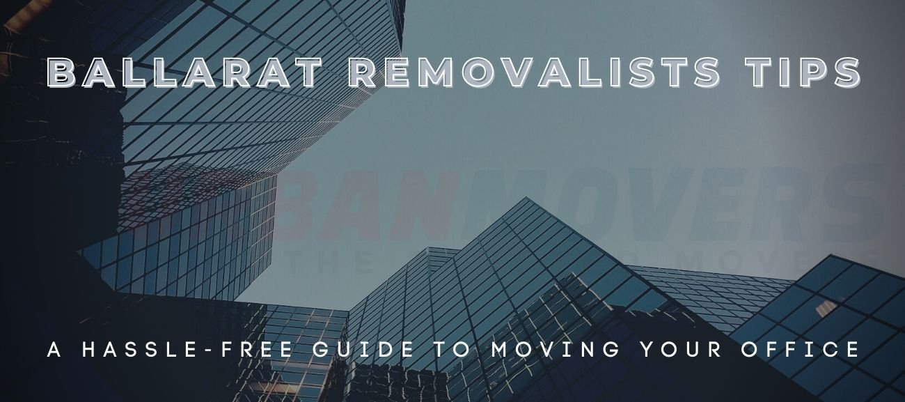 Ballarat Removalists Tips: a Hassle-free Guide to Moving Your Office